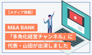 【メディア掲載】M&A BANK「多角化経営チャンネル」に代表・山田一歩が出演しました